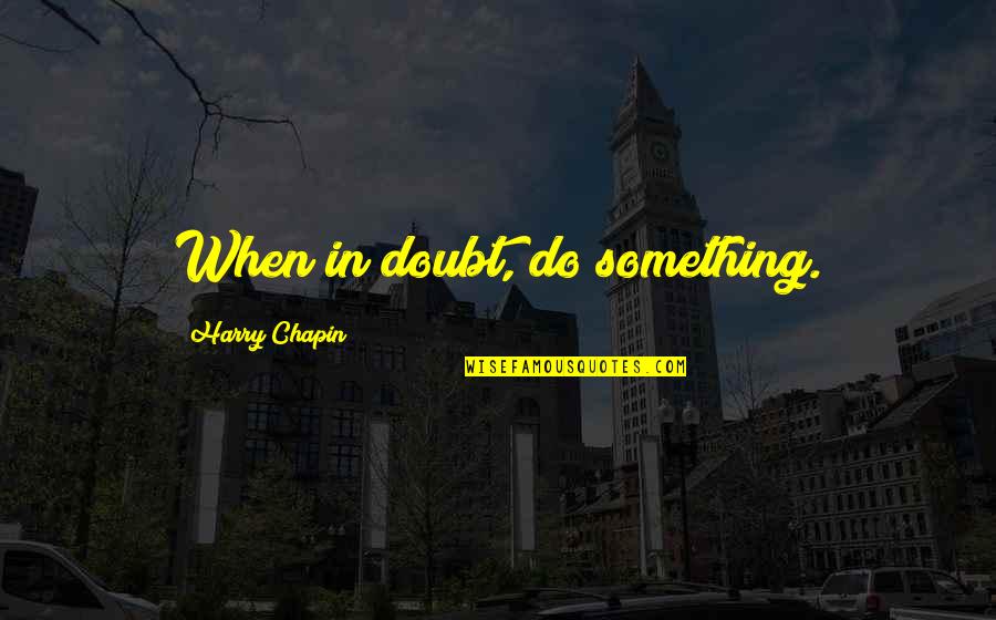 Harry Chapin Quotes By Harry Chapin: When in doubt, do something.