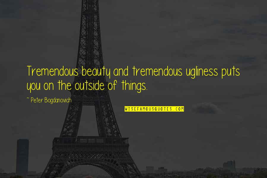 Harry Chauvel Quotes By Peter Bogdanovich: Tremendous beauty and tremendous ugliness puts you on