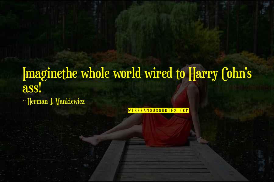 Harry Cohn Quotes By Herman J. Mankiewicz: Imaginethe whole world wired to Harry Cohn's ass!