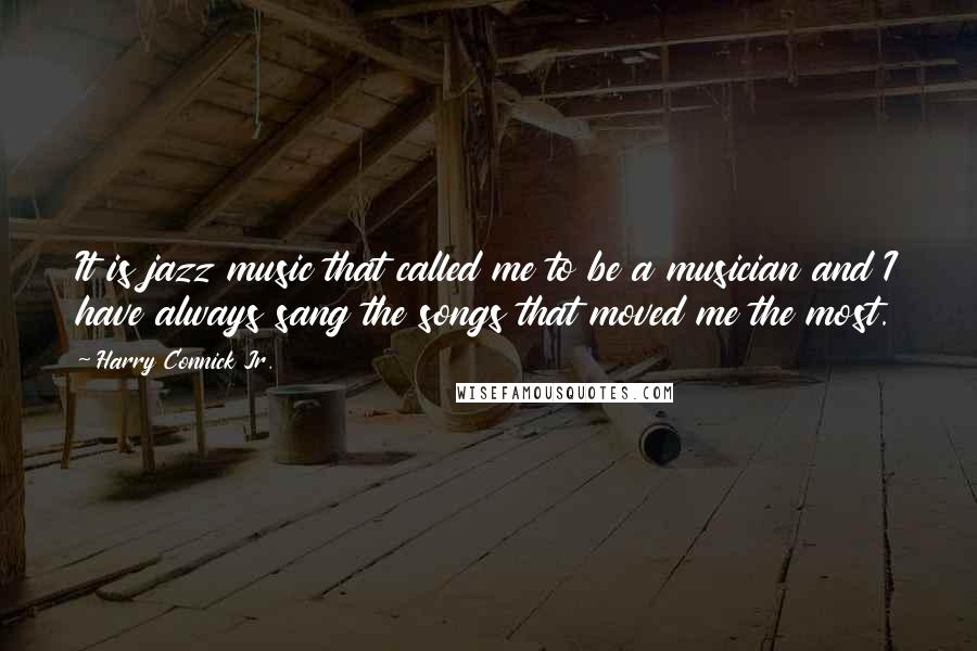 Harry Connick Jr. quotes: It is jazz music that called me to be a musician and I have always sang the songs that moved me the most.