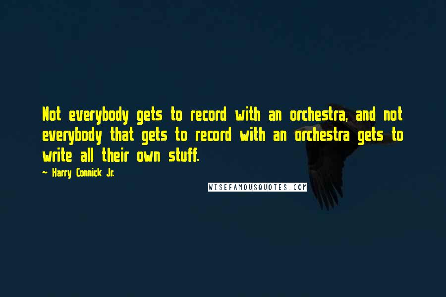 Harry Connick Jr. quotes: Not everybody gets to record with an orchestra, and not everybody that gets to record with an orchestra gets to write all their own stuff.