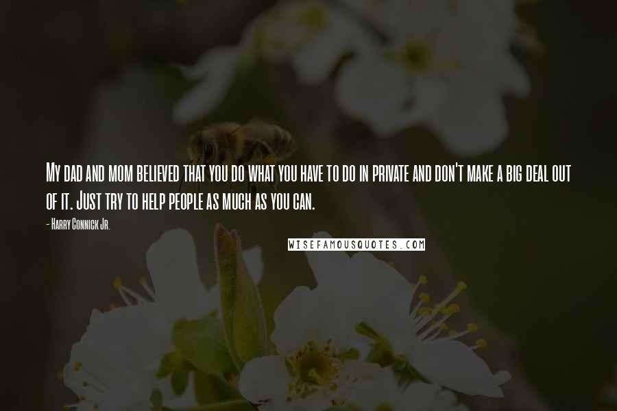 Harry Connick Jr. quotes: My dad and mom believed that you do what you have to do in private and don't make a big deal out of it. Just try to help people as