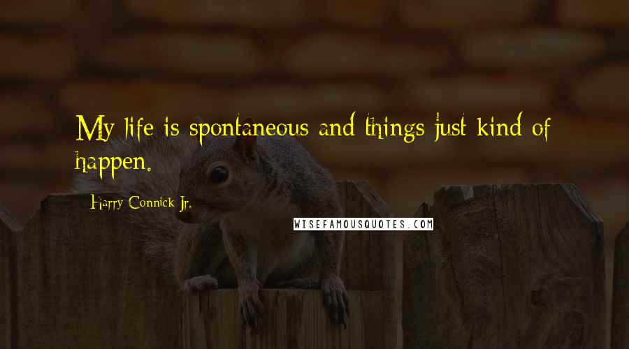 Harry Connick Jr. quotes: My life is spontaneous and things just kind of happen.