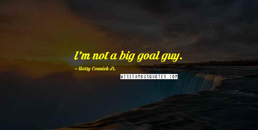 Harry Connick Jr. quotes: I'm not a big goal guy.