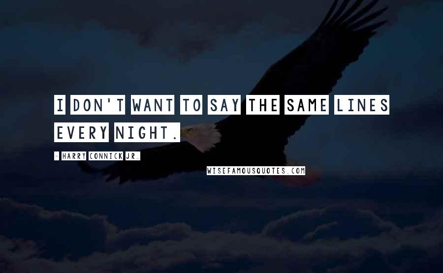 Harry Connick Jr. quotes: I don't want to say the same lines every night.