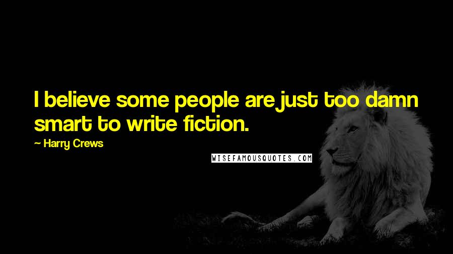 Harry Crews quotes: I believe some people are just too damn smart to write fiction.