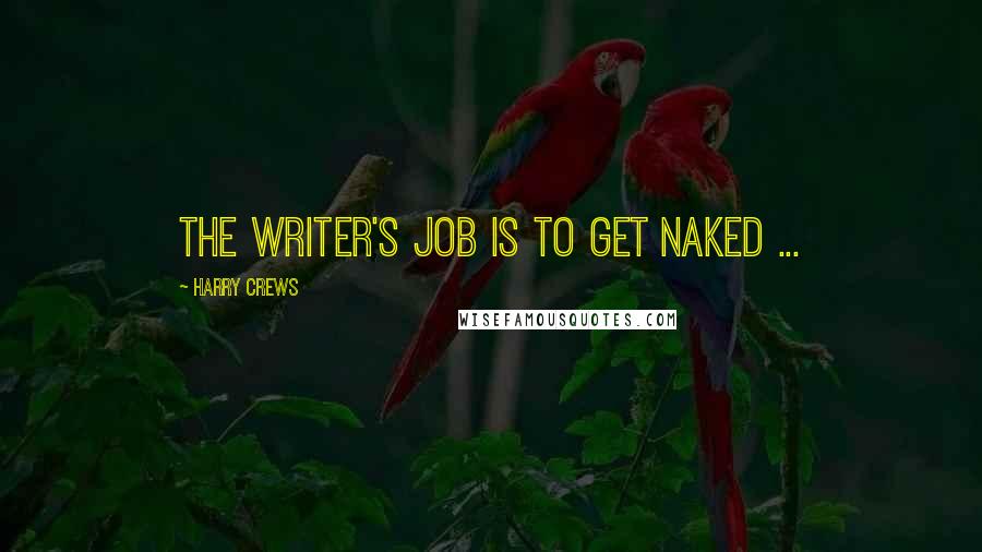 Harry Crews quotes: The writer's job is to get naked ...