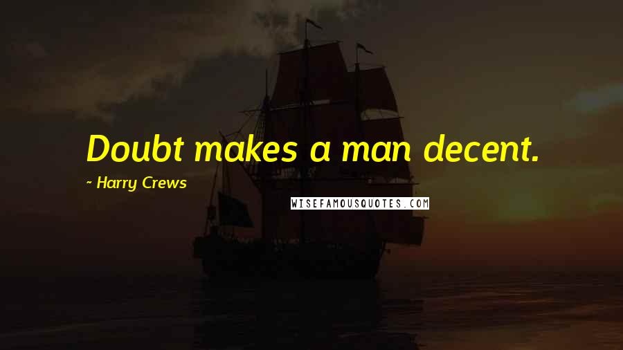 Harry Crews quotes: Doubt makes a man decent.