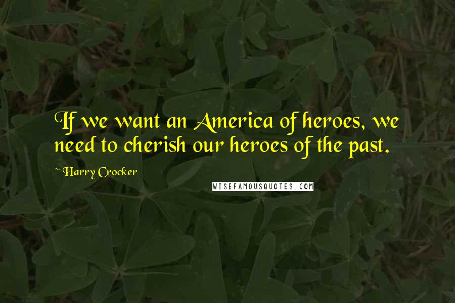 Harry Crocker quotes: If we want an America of heroes, we need to cherish our heroes of the past.