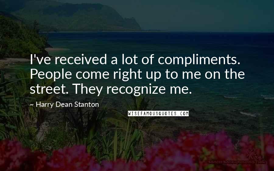 Harry Dean Stanton quotes: I've received a lot of compliments. People come right up to me on the street. They recognize me.