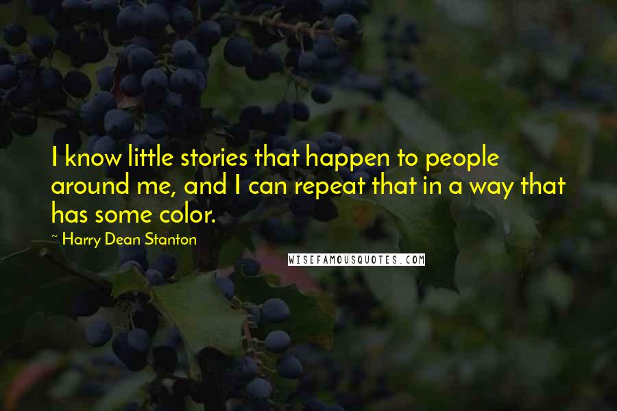 Harry Dean Stanton quotes: I know little stories that happen to people around me, and I can repeat that in a way that has some color.