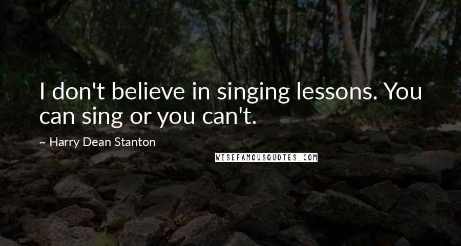 Harry Dean Stanton quotes: I don't believe in singing lessons. You can sing or you can't.