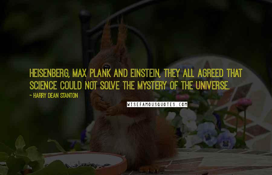 Harry Dean Stanton quotes: Heisenberg, Max Plank and Einstein, they all agreed that science could not solve the mystery of the universe.