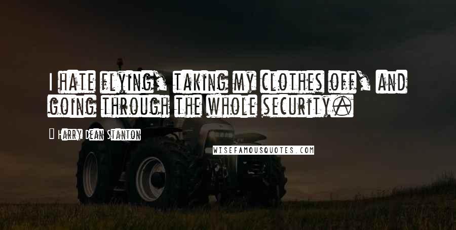 Harry Dean Stanton quotes: I hate flying, taking my clothes off, and going through the whole security.