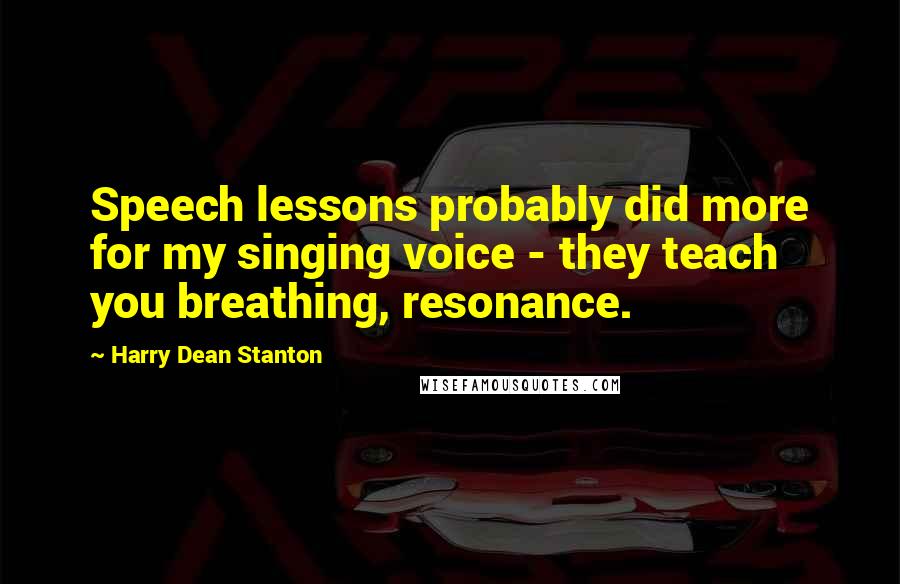 Harry Dean Stanton quotes: Speech lessons probably did more for my singing voice - they teach you breathing, resonance.