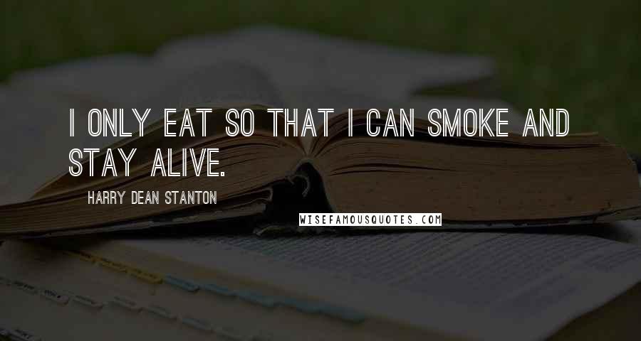 Harry Dean Stanton quotes: I only eat so that I can smoke and stay alive.