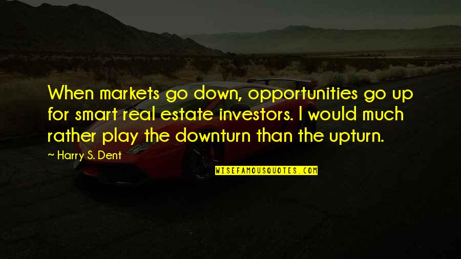 Harry Dent Quotes By Harry S. Dent: When markets go down, opportunities go up for