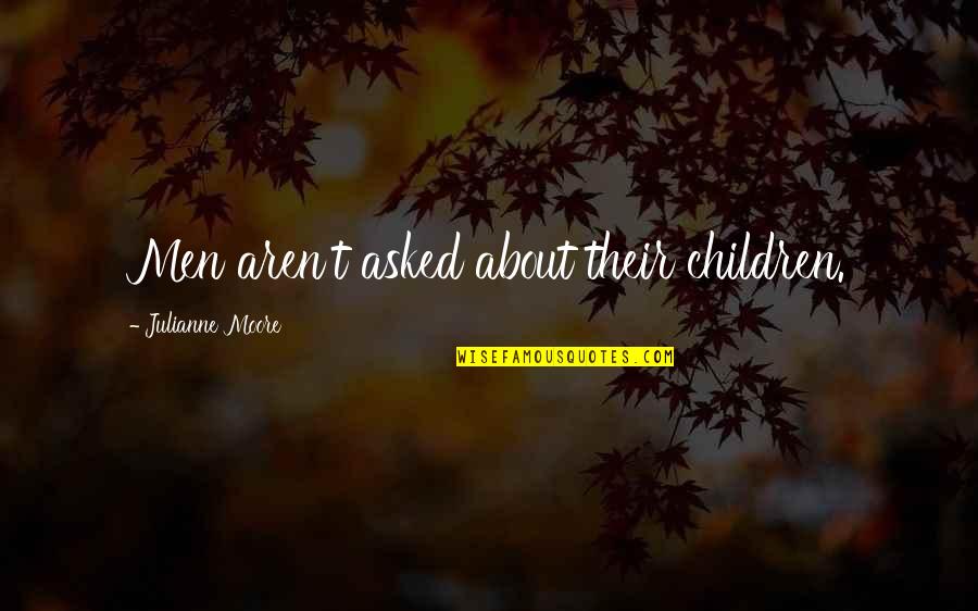 Harry Doyle Quotes By Julianne Moore: Men aren't asked about their children. Harry Doyle Quotes By Julianne Moore: Men aren't asked about their children.