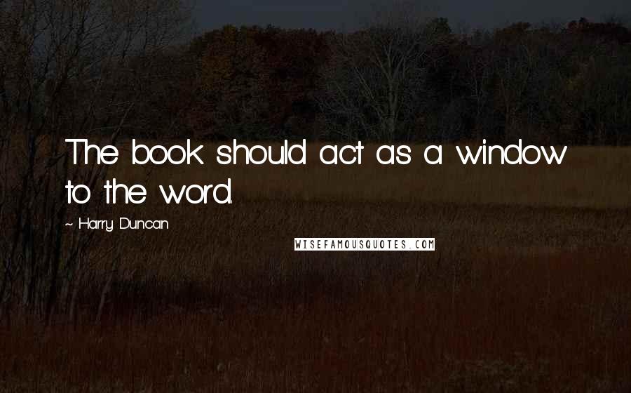 Harry Duncan quotes: The book should act as a window to the word.
