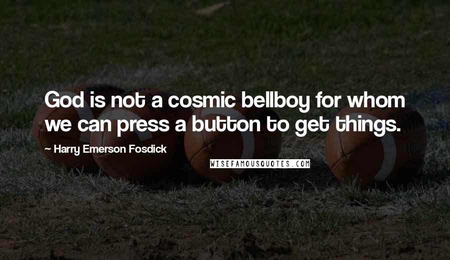Harry Emerson Fosdick quotes: God is not a cosmic bellboy for whom we can press a button to get things.