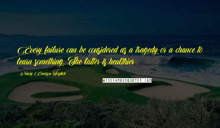 Harry Emerson Fosdick quotes: Every failure can be considered as a tragedy or a chance to learn something. The latter is healthier