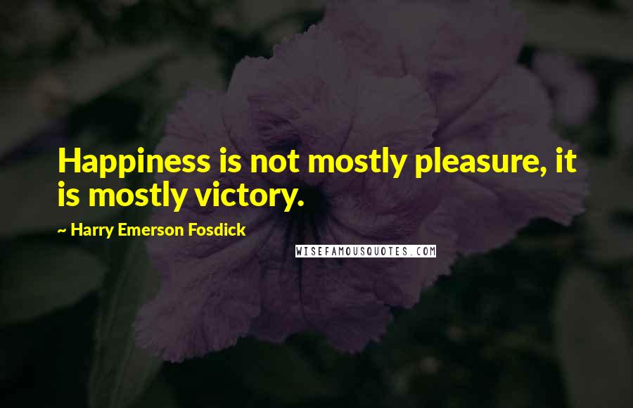 Harry Emerson Fosdick quotes: Happiness is not mostly pleasure, it is mostly victory.