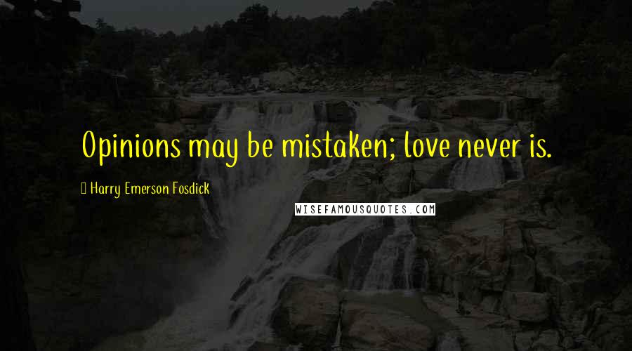 Harry Emerson Fosdick quotes: Opinions may be mistaken; love never is.