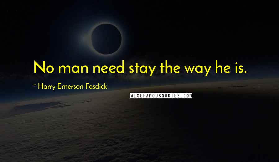 Harry Emerson Fosdick quotes: No man need stay the way he is.