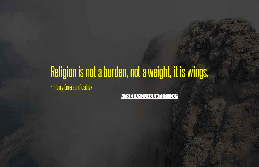 Harry Emerson Fosdick quotes: Religion is not a burden, not a weight, it is wings.
