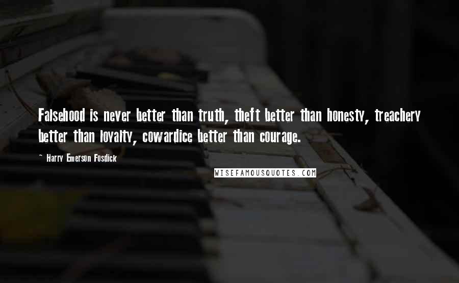 Harry Emerson Fosdick quotes: Falsehood is never better than truth, theft better than honesty, treachery better than loyalty, cowardice better than courage.