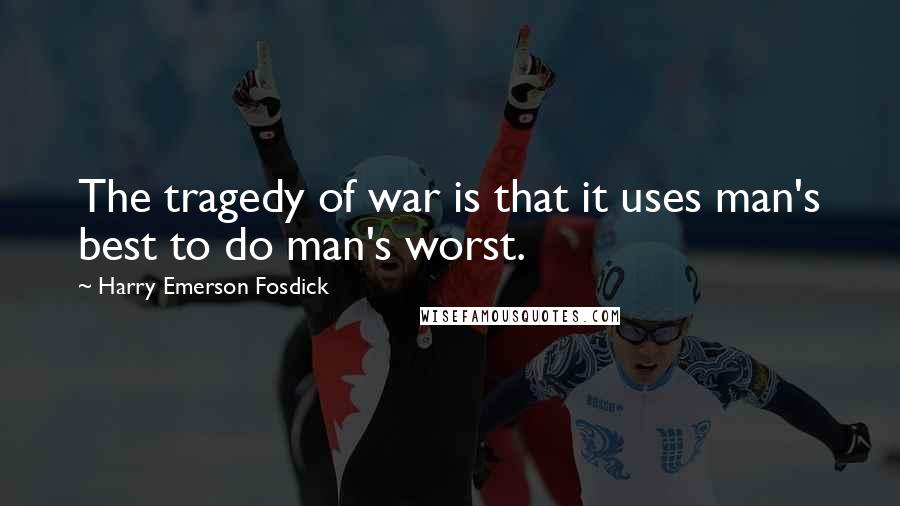 Harry Emerson Fosdick quotes: The tragedy of war is that it uses man's best to do man's worst.