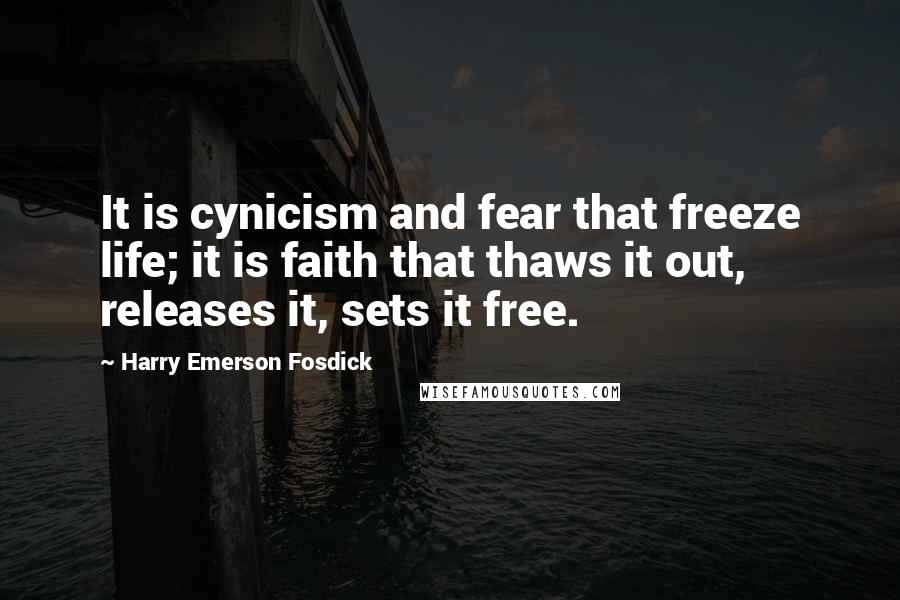 Harry Emerson Fosdick quotes: It is cynicism and fear that freeze life; it is faith that thaws it out, releases it, sets it free.