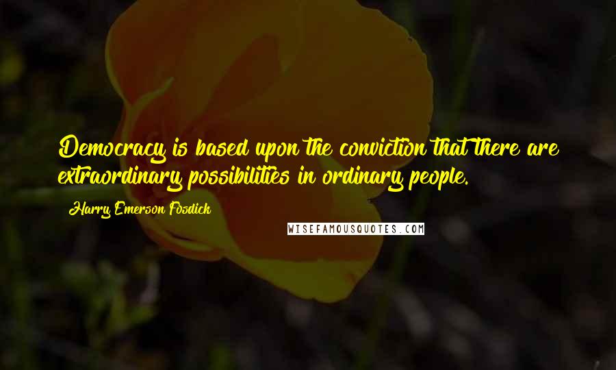 Harry Emerson Fosdick quotes: Democracy is based upon the conviction that there are extraordinary possibilities in ordinary people.