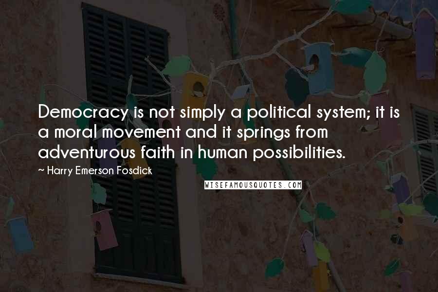 Harry Emerson Fosdick quotes: Democracy is not simply a political system; it is a moral movement and it springs from adventurous faith in human possibilities.