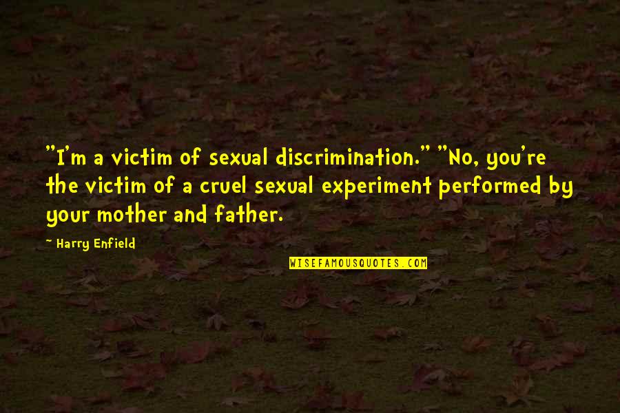 Harry Enfield Quotes By Harry Enfield: "I'm a victim of sexual discrimination." "No, you're