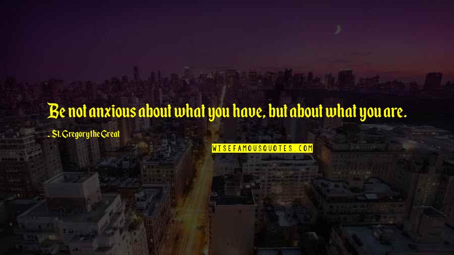 Harry Enfield Stavros Quotes By St. Gregory The Great: Be not anxious about what you have, but Harry Enfield Stavros Quotes By St. Gregory The Great: Be not anxious about what you have, but
