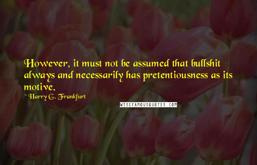Harry G. Frankfurt quotes: However, it must not be assumed that bullshit always and necessarily has pretentiousness as its motive.
