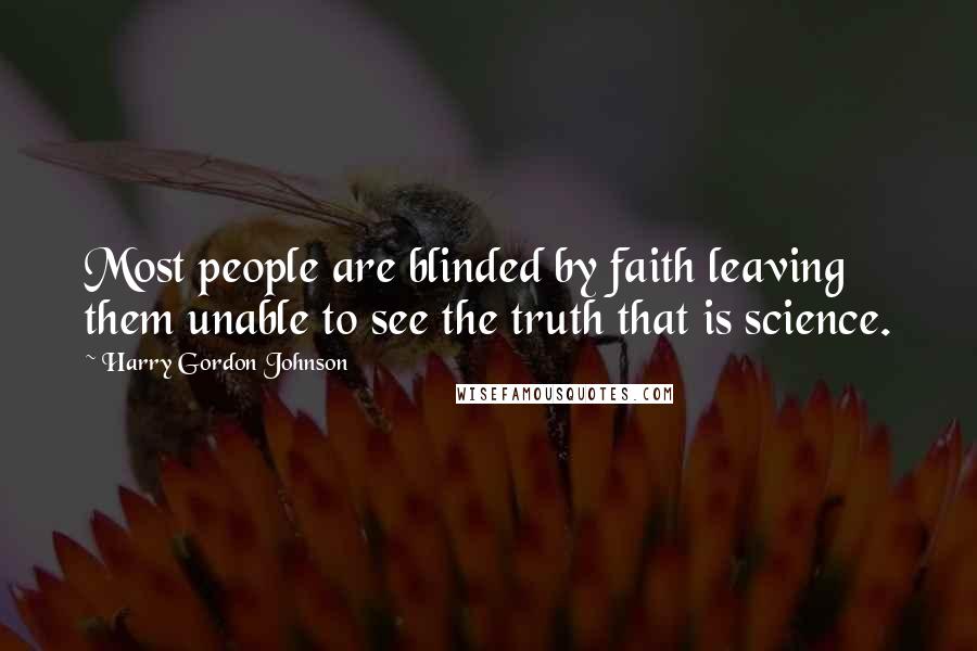 Harry Gordon Johnson quotes: Most people are blinded by faith leaving them unable to see the truth that is science.