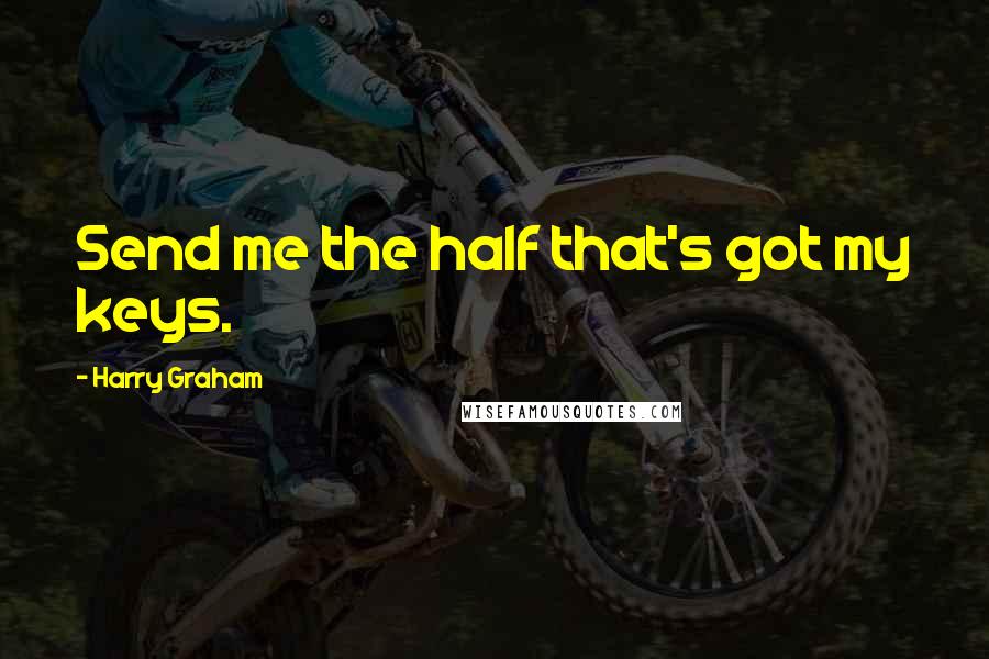 Harry Graham quotes: Send me the half that's got my keys. Harry Graham quotes: Send me the half that's got my keys.