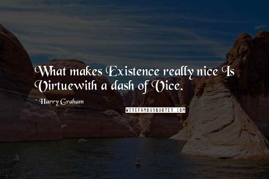 Harry Graham quotes: What makes Existence really nice Is Virtuewith a dash of Vice.