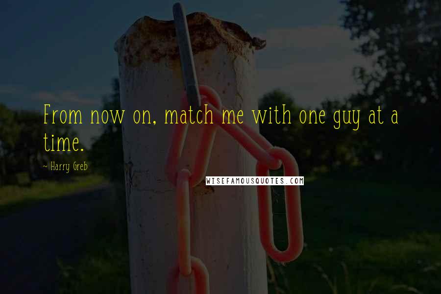 Harry Greb quotes: From now on, match me with one guy at a time.