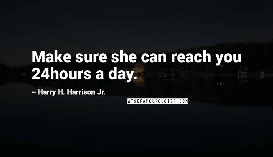 Harry H. Harrison Jr. quotes: Make sure she can reach you 24hours a day.