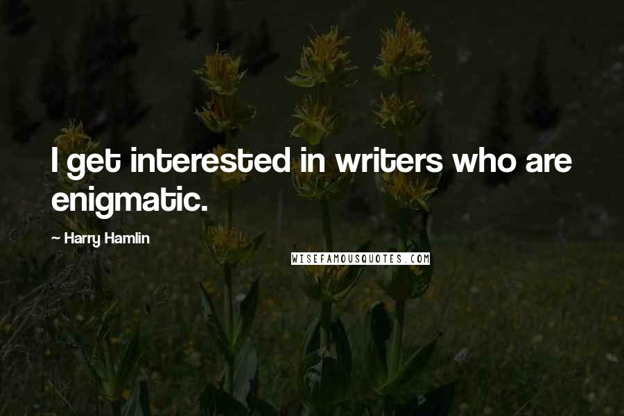 Harry Hamlin quotes: I get interested in writers who are enigmatic.