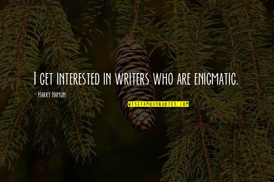 Harry Hamlin Quotes By Harry Hamlin: I get interested in writers who are enigmatic. Harry Hamlin Quotes By Harry Hamlin: I get interested in writers who are enigmatic.