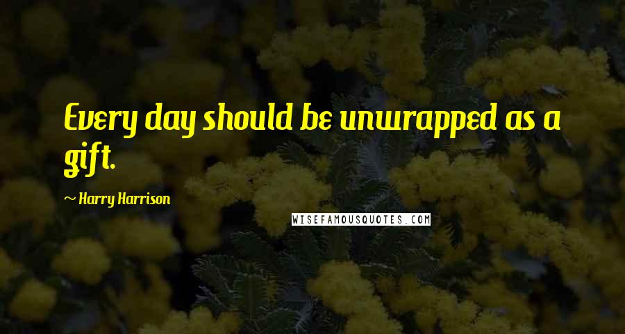 Harry Harrison quotes: Every day should be unwrapped as a gift.