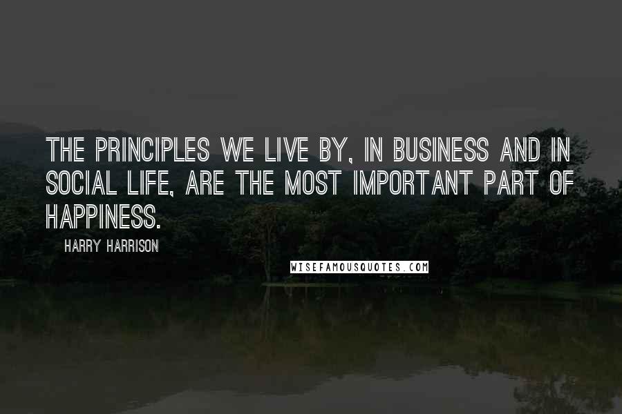 Harry Harrison quotes: The principles we live by, in business and in social life, are the most important part of happiness. Harry Harrison quotes: The principles we live by, in business and in social life, are the most important part of happiness.