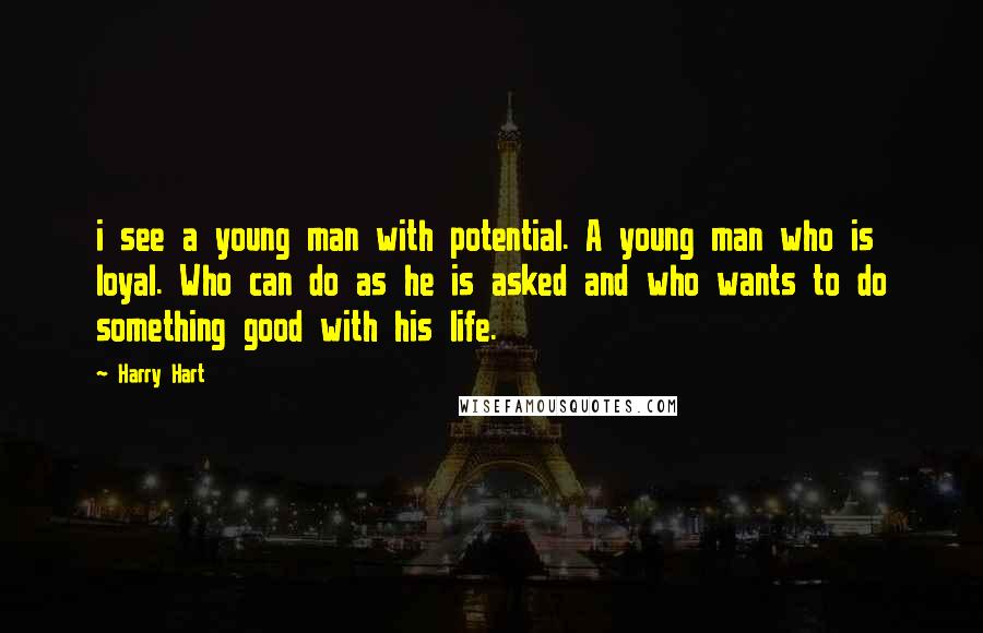 Harry Hart quotes: i see a young man with potential. A young man who is loyal. Who can do as he is asked and who wants to do something good with his life.