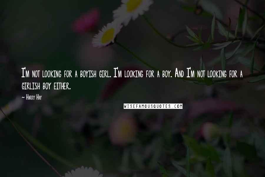 Harry Hay quotes: I'm not looking for a boyish girl. I'm looking for a boy. And I'm not looking for a girlish boy either.
