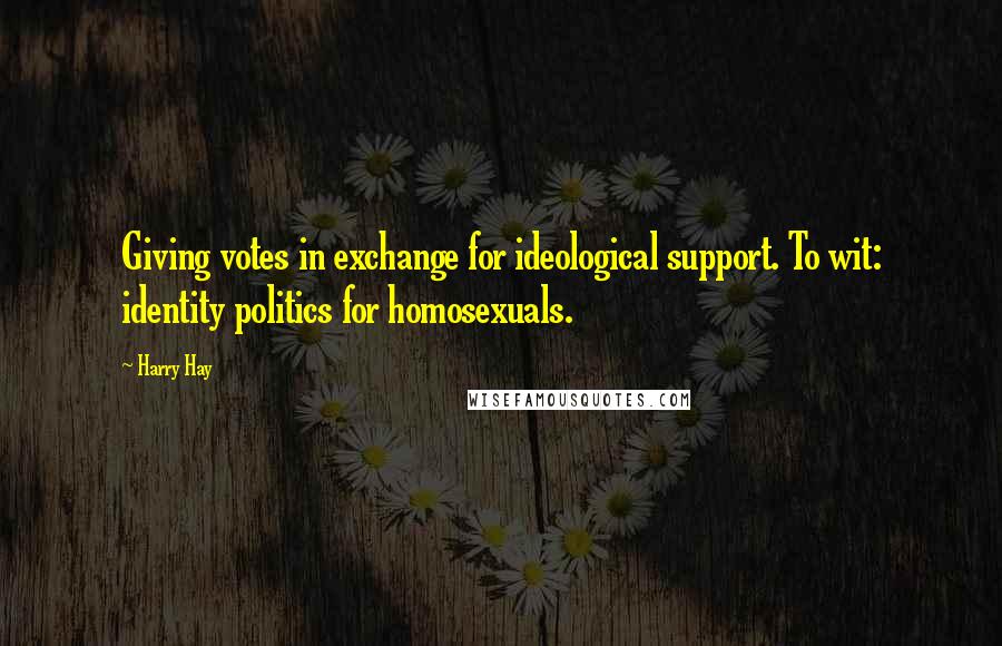 Harry Hay quotes: Giving votes in exchange for ideological support. To wit: identity politics for homosexuals.