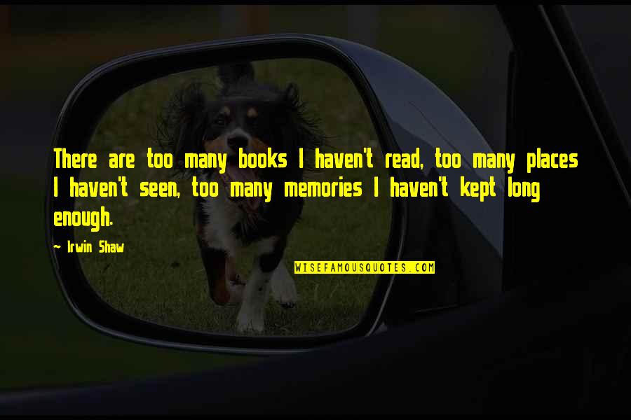 Harry Heck Quotes By Irwin Shaw: There are too many books I haven't read, Harry Heck Quotes By Irwin Shaw: There are too many books I haven't read,